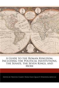 A Guide to the Roman Kingdom, Including the Political Institutions, the Senate, the Seven Kings, and More