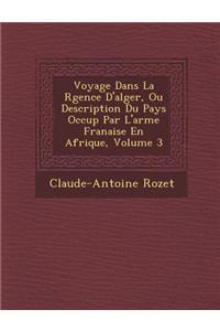 Voyage Dans La R Gence D'Alger, Ou Description Du Pays Occup Par L'Arm E Fran Aise En Afrique, Volume 3