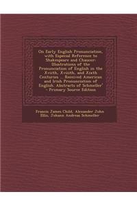 On Early English Pronunciation, with Especial Reference to Shakespeare and Chaucer: Illustrations of the Pronunciation of English in the Xviith, Xviiith, and Xixth Centuries ... Received American and Irish Pronunciation of English. Abstracts of Sch