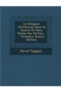 La Religion Chrétienne Dans Sa Source Et Dans Toutes Ses Parties... - Primary Source Edition