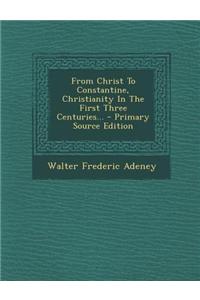 From Christ to Constantine, Christianity in the First Three Centuries...