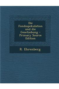 Die Fondsspekulation Und Die Gesetzebung - Primary Source Edition