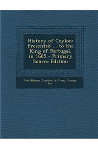 History of Ceylon: Presented ... to the King of Portugal, in 1685