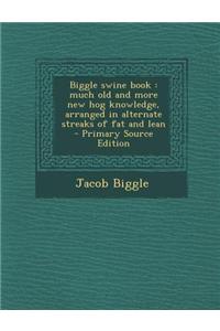 Biggle Swine Book: Much Old and More New Hog Knowledge, Arranged in Alternate Streaks of Fat and Lean