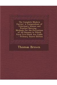 The Complete Modern Farrier: A Compendium of Veterinary Science and Practice Showing ... Methods for the Prevention of All Diseases to Which Farm L