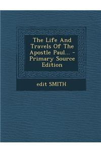 The Life and Travels of the Apostle Paul... - Primary Source Edition