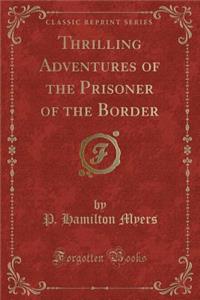 Thrilling Adventures of the Prisoner of the Border (Classic Reprint)