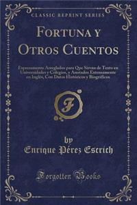 Fortuna Y Otros Cuentos: Expresamente Arreglados Para Que Sirvan de Texto En Universidades Y Colegios, Y Anotados Extensamente En InglÃ©s, Con Datos HistÃ³ricos Y BiogrÃ¡ficos (Classic Reprint)