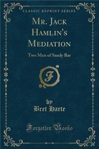 Mr. Jack Hamlin's Mediation: Two Men of Sandy Bar (Classic Reprint)