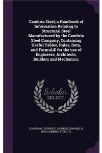 Cambria Steel; A Handbook of Information Relating to Structural Steel Manufactured by the Cambria Steel Company, Containing Useful Tables, Rules, Data, and Formulae for the Use of Engineers, Architects, Builders and Mechanics;