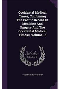 Occidental Medical Times, Combining the Pacific Record of Medicine and Surgery and the Occidental Medical Times0, Volume 15