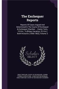 The Exchequer Reports: Reports of Cases Argued and Determined in the Courts of Exchequer & Exchequer Chamber ... Easter Term, 19 Vict., to [Hilary Vacation, 25 Vict.] Both