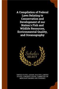 A Compilation of Federal Laws Relating to Conservation and Development of our Nation's Fish and Wildlife Resources, Environmental Quality, and Oceanography