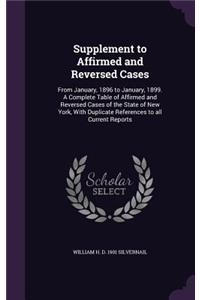 Supplement to Affirmed and Reversed Cases: From January, 1896 to January, 1899. A Complete Table of Affirmed and Reversed Cases of the State of New York, With Duplicate References to all Curr