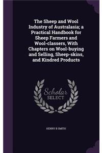 The Sheep and Wool Industry of Australasia; A Practical Handbook for Sheep Farmers and Wool-Classers, with Chapters on Wool-Buying and Selling, Sheep-Skins, and Kindred Products