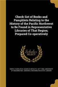 Check-list of Books and Pamphlets Relating to the History of the Pacific Northwest to Be Found in Representative Libraries of That Region; Prepared Co-operatively