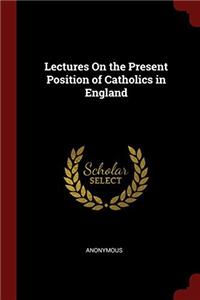 Lectures On the Present Position of Catholics in England