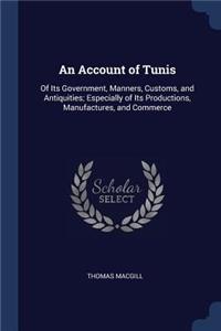 An Account of Tunis: Of Its Government, Manners, Customs, and Antiquities; Especially of Its Productions, Manufactures, and Commerce