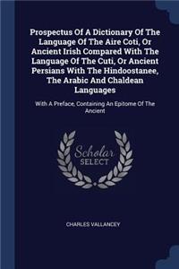 Prospectus Of A Dictionary Of The Language Of The Aire Coti, Or Ancient Irish Compared With The Language Of The Cuti, Or Ancient Persians With The Hindoostanee, The Arabic And Chaldean Languages