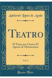 Teatro, Vol. 5: El Tanto Por Ciento; El Agente de Matrimonios (Classic Reprint)