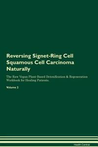 Reversing Signet-Ring Cell Squamous Cell Carcinoma Naturally the Raw Vegan Plant-Based Detoxification & Regeneration Workbook for Healing Patients. Volume 2