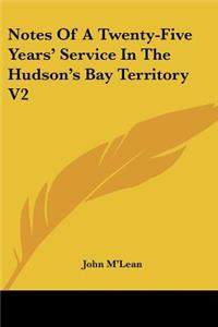 Notes Of A Twenty-Five Years' Service In The Hudson's Bay Territory V2