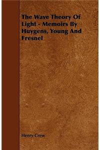The Wave Theory Of Light - Memoirs By Huygens, Young And Fresnel