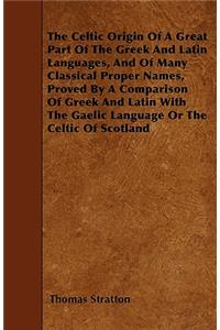 Celtic Origin Of A Great Part Of The Greek And Latin Languages, And Of Many Classical Proper Names, Proved By A Comparison Of Greek And Latin With The Gaelic Language Or The Celtic Of Scotland