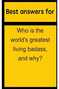 Best Answers for Who Is the World's Greatest Living Badass, and Why?