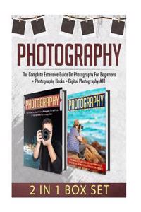 Photography: The Complete Extensive Guide on Photography for Beginners + Photography Hacks + Digital Photography #10