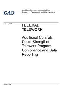 Federal telework, additional controls could strengthen telework program compliance and data reporting