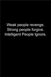 Weak people revenge. Strong people forgive. Intelligent People Ignore.