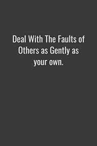 Deal with the faults of others as gently as your own.