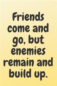 Friends come and go, but enemies remain and build up