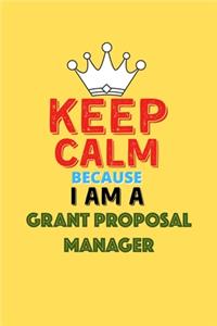 Keep Calm Because I Am A Grant Proposal Manager - Funny Grant Proposal Manager Notebook And Journal Gift