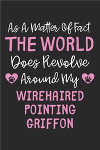 As A Matter Of Fact The World Does Revolve Around My Wirehaired Pointing Griffon