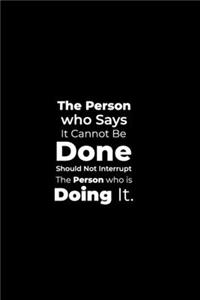The Person who says it cannot be Done Should Not Interrupt the Person who is Doing it.