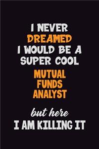 I Never Dreamed I would Be A Super Cool Mutual funds analyst But Here I Am Killing It: 6x9 120 Pages Career Pride Motivational Quotes Blank Lined Job Notebook Journal