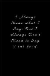 I Always Mean what I Say. But I Always Don't Mean to Say it out Loud.