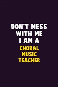 Don't Mess With Me, I Am A Choral Music Teacher