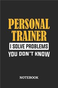 Personal Trainer I Solve Problems You Don't Know Notebook