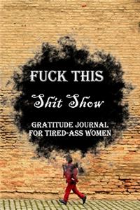 Fuck This Shit Show Gratitude Journal For Tired-Ass Women