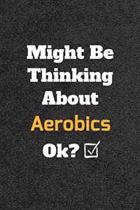 Might Be Thinking About Aerobics ok? Funny /Lined Notebook/Journal Great Office School Writing Note Taking