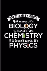 How To Classify Science If It Moves, It's Biology If It Stinks It's Chemistry If It doesn't Work, It's Physics