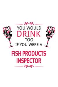 You Would Drink Too If You Were A Fish Products Inspector