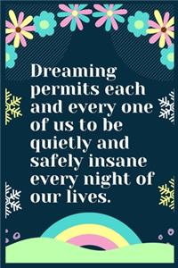 Dreaming permits each and every one of us to be quietly and safely insane every night of our lives