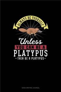 Always Be Yourself Unless You Can Be A Platypus Then Be A Platypus