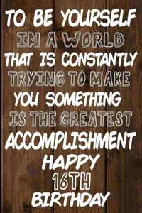 To Be Yourself In a World That is Constantly Trying to Make You Something Your Else is the Greatest Accomplishment Happy 16th Birthday