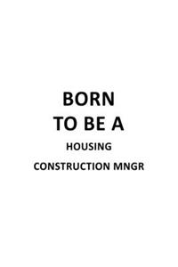 Born To Be A Housing Construction Mngr