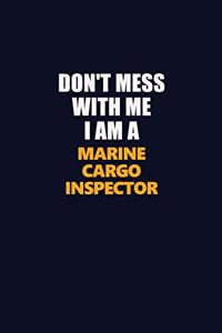 Don't Mess With Me I Am A Marine Cargo Inspector